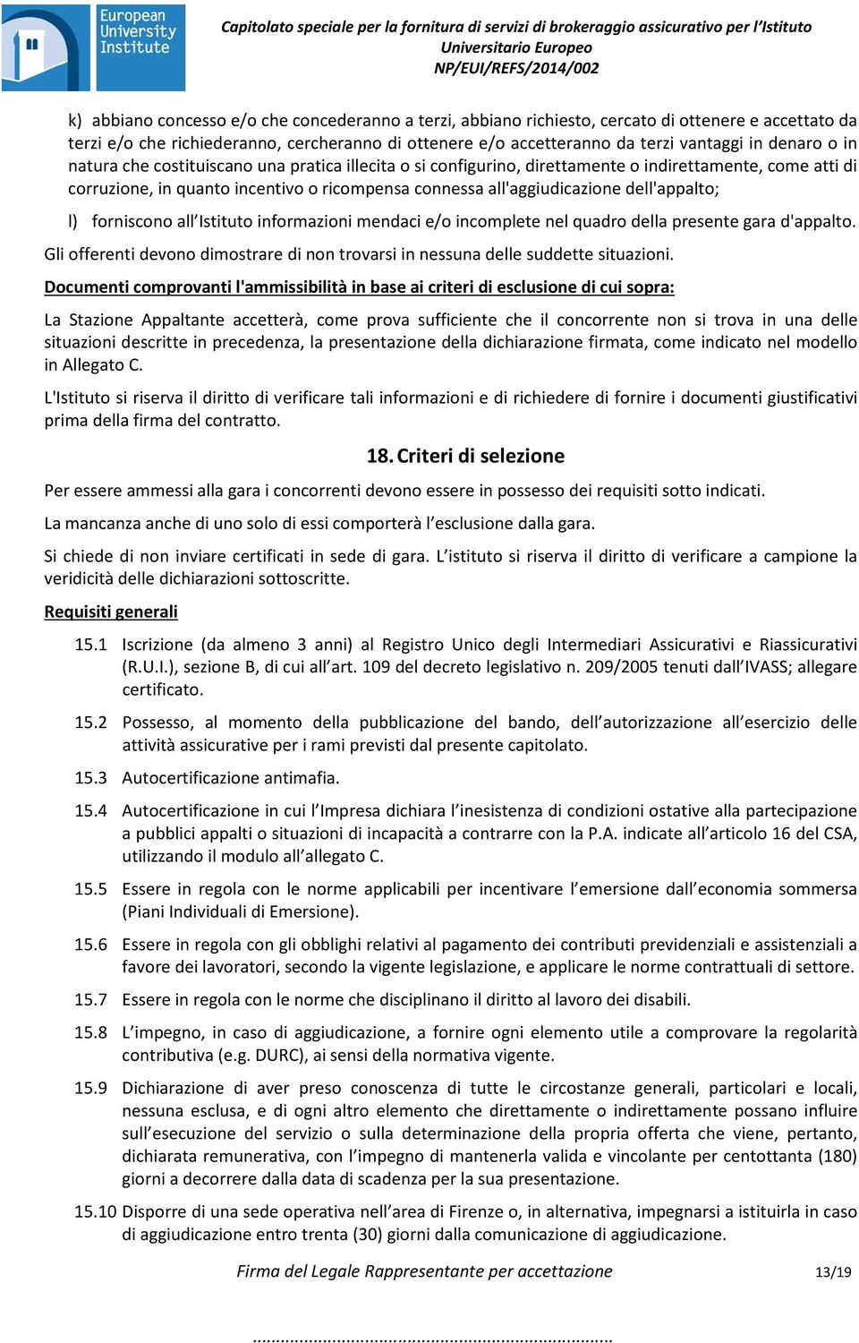 dell'appalto; l) forniscono all Istituto informazioni mendaci e/o incomplete nel quadro della presente gara d'appalto.