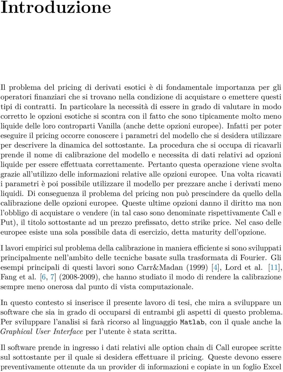 dette opzioni europee). Infatti per poter eseguire il pricing occorre conoscere i parametri del modello che si desidera utilizzare per descrivere la dinamica del sottostante.