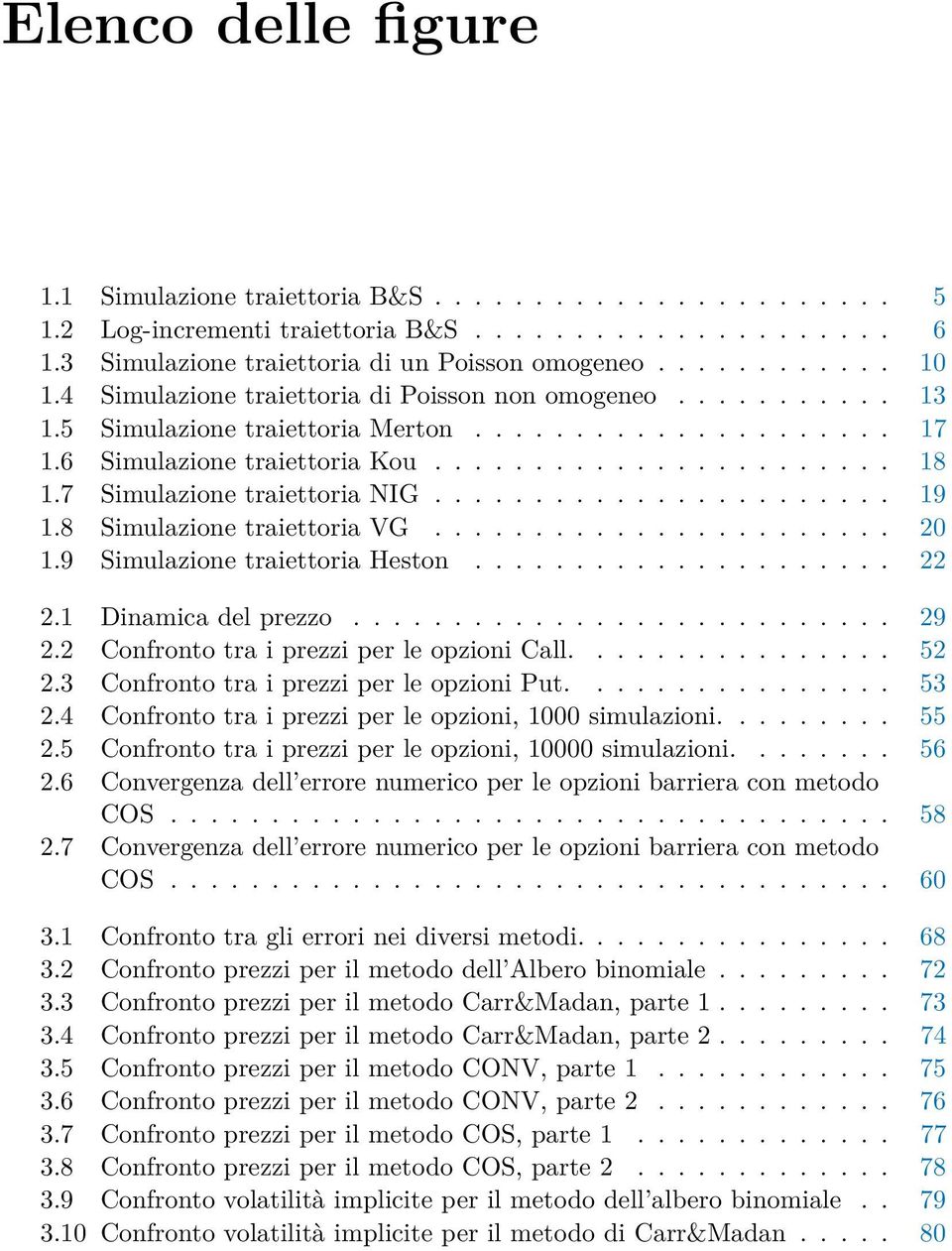 7 Simulazione traiettoria NIG....................... 19 1.8 Simulazione traiettoria VG....................... 2 1.9 Simulazione traiettoria Heston..................... 22 2.1 Dinamica del prezzo.