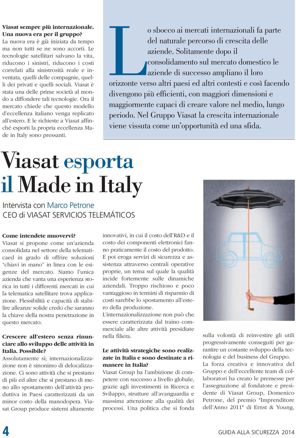 Viasat è stata una delle prime società al mondo a diffondere tali tecnologie. Ora il mercato chiede che questo modello d eccellenza italiano venga replicato all estero.