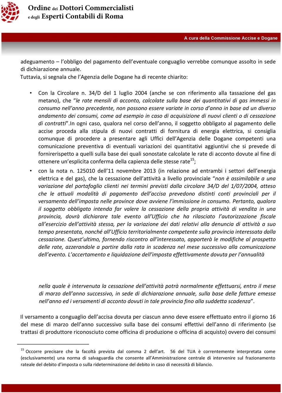 34/D del 1 luglio 2004 (anche se con riferimento alla tassazione del gas metano), che le rate mensili di acconto, calcolate sulla base dei quantitativi di gas immessi in consumo nell anno precedente,