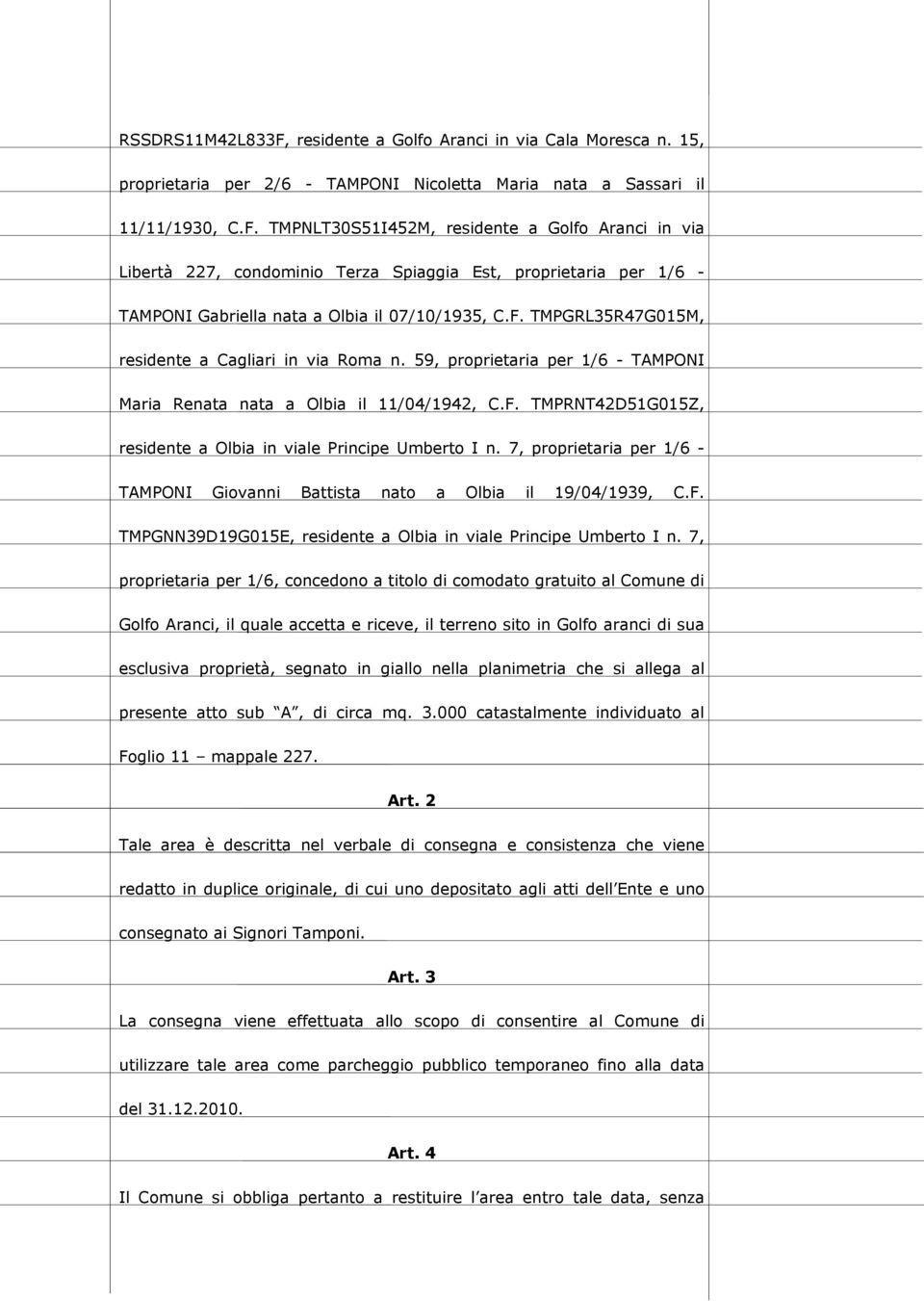 7, proprietaria per 1/6 - TAMPONI Giovanni Battista nato a Olbia il 19/04/1939, C.F. TMPGNN39D19G015E, residente a Olbia in viale Principe Umberto I n.