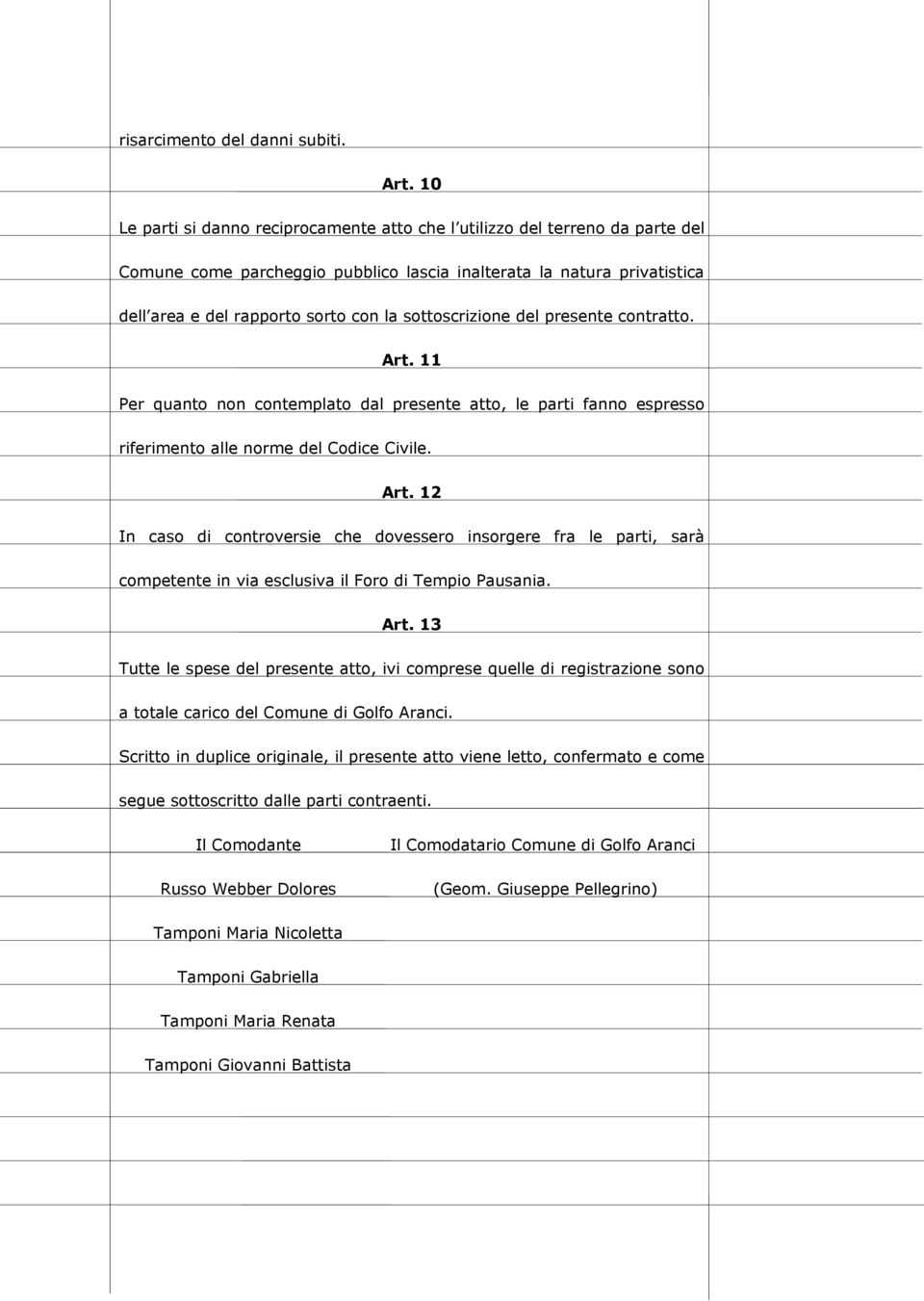 sottoscrizione del presente contratto. Art. 11 Per quanto non contemplato dal presente atto, le parti fanno espresso riferimento alle norme del Codice Civile. Art. 12 In caso di controversie che dovessero insorgere fra le parti, sarà competente in via esclusiva il Foro di Tempio Pausania.