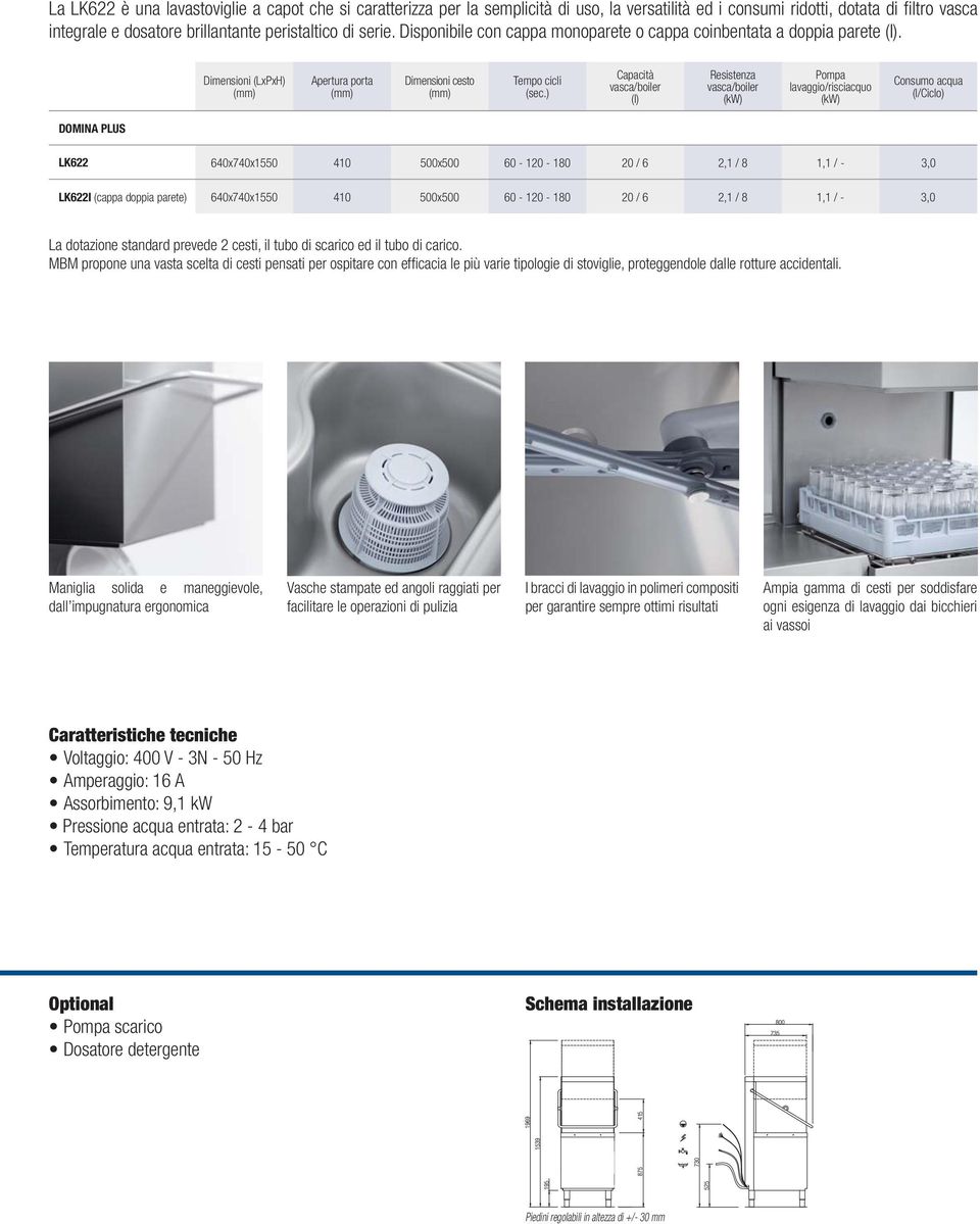 ) Capacità (l) Resistenza Pompa lavaggio/risciacquo Consumo acqua (l/ciclo) DOMINA PLUS LK622 640x740x1550 410 500x500 60-120 - 180 20 / 6 2,1 / 8 1,1 / - 3,0 LK622I (cappa doppia parete)