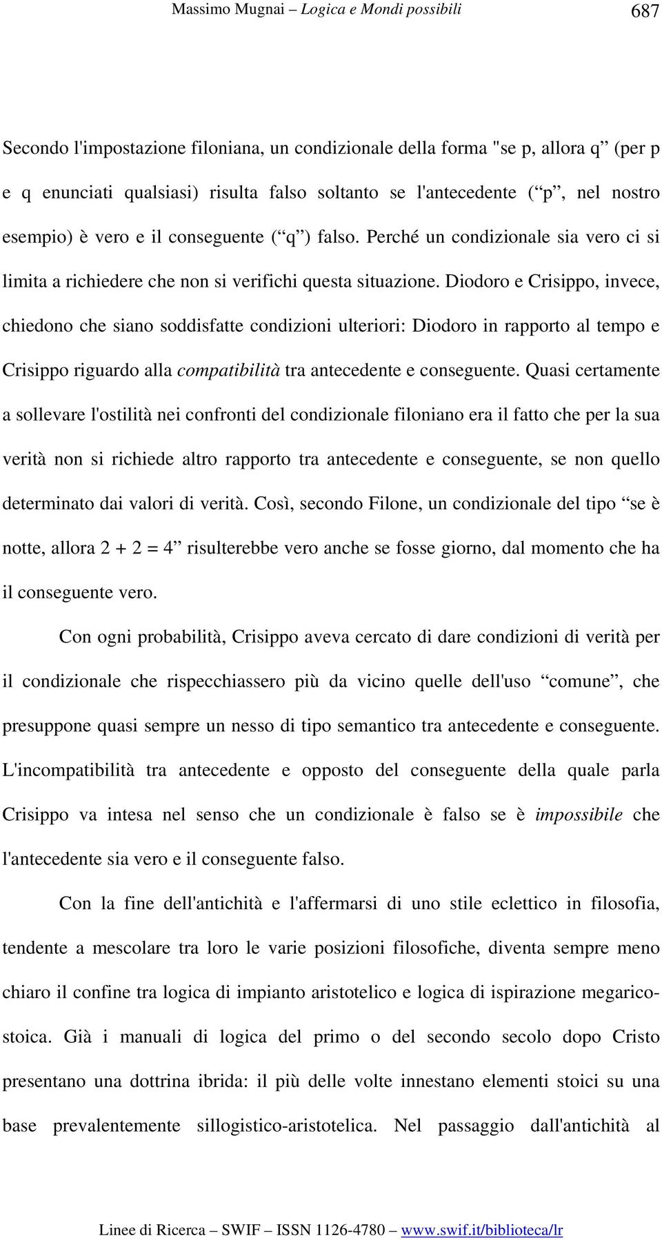 Diodoro e Crisippo, invece, chiedono che siano soddisfatte condizioni ulteriori: Diodoro in rapporto al tempo e Crisippo riguardo alla compatibilità tra antecedente e conseguente.