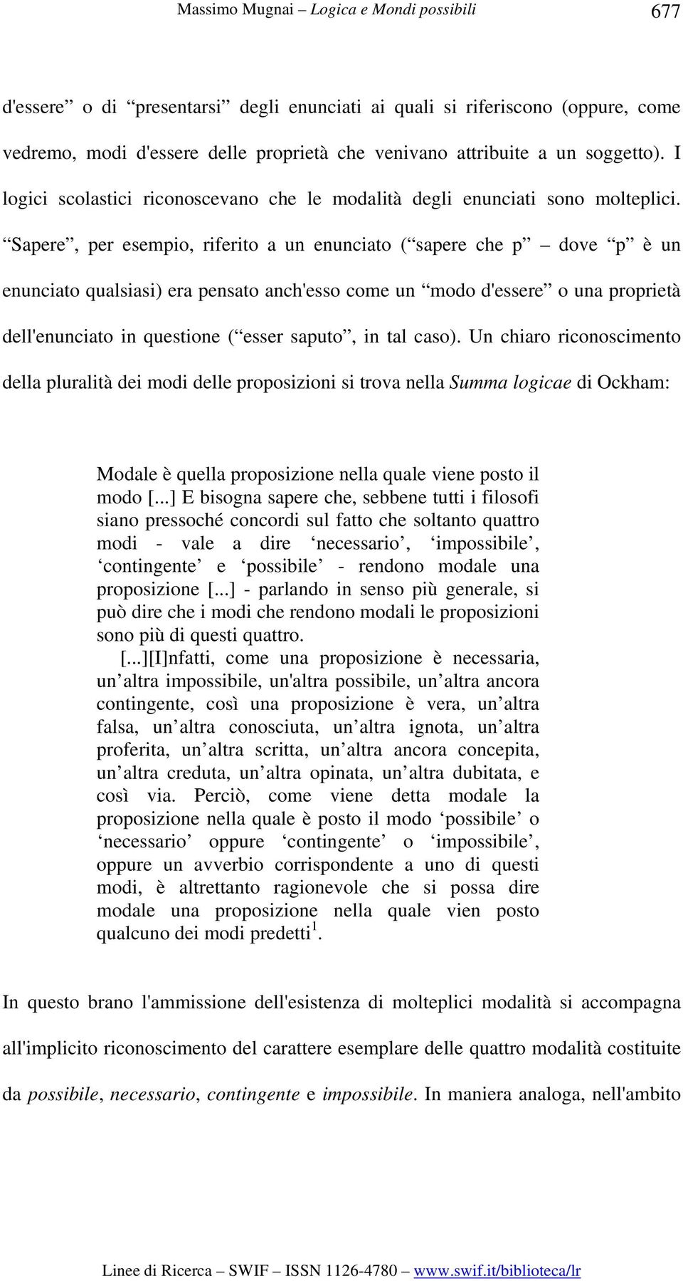 Sapere, per esempio, riferito a un enunciato ( sapere che p dove p è un enunciato qualsiasi) era pensato anch'esso come un modo d'essere o una proprietà dell'enunciato in questione ( esser saputo, in