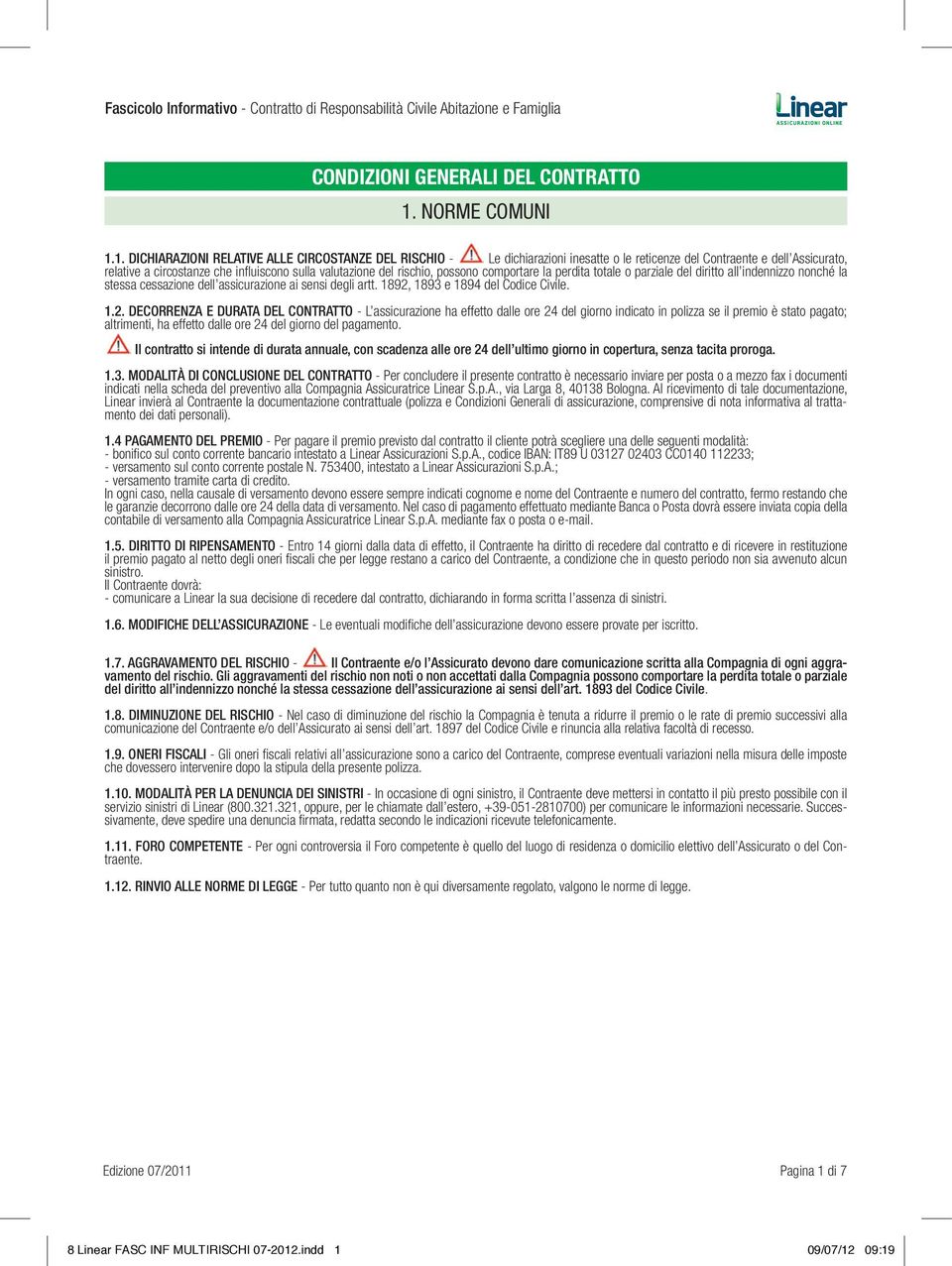 1. DICHIARAZIONI RELATIVE ALLE CIRCOSTANZE DEL RISCHIO - Le dichiarazioni inesatte o le reticenze del Contraente e dell Assicurato, relative a circostanze che influiscono sulla valutazione del