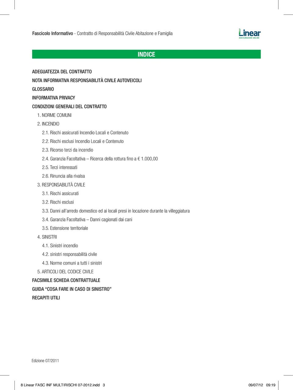 RESPONSABILITÀ CIVILE 3.1. Rischi assicurati 3.2. Rischi esclusi 3.3. Danni all arredo domestico ed ai locali presi in locazione durante la villeggiatura 3.4.