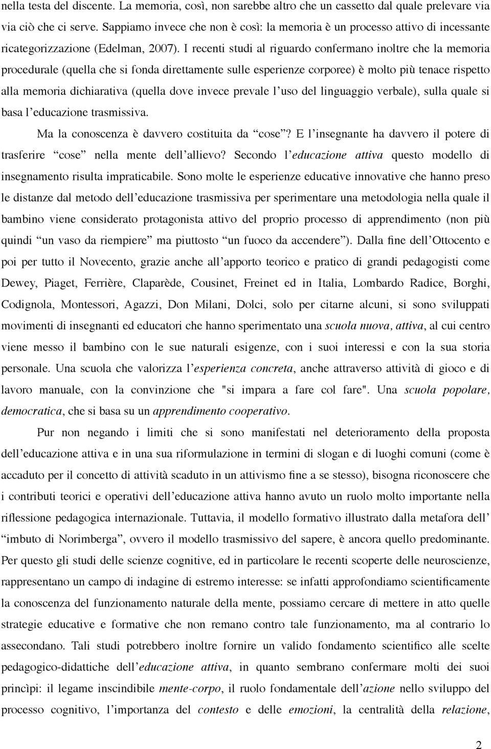 I recenti studi al riguardo confermano inoltre che la memoria procedurale (quella che si fonda direttamente sulle esperienze corporee) è molto più tenace rispetto alla memoria dichiarativa (quella