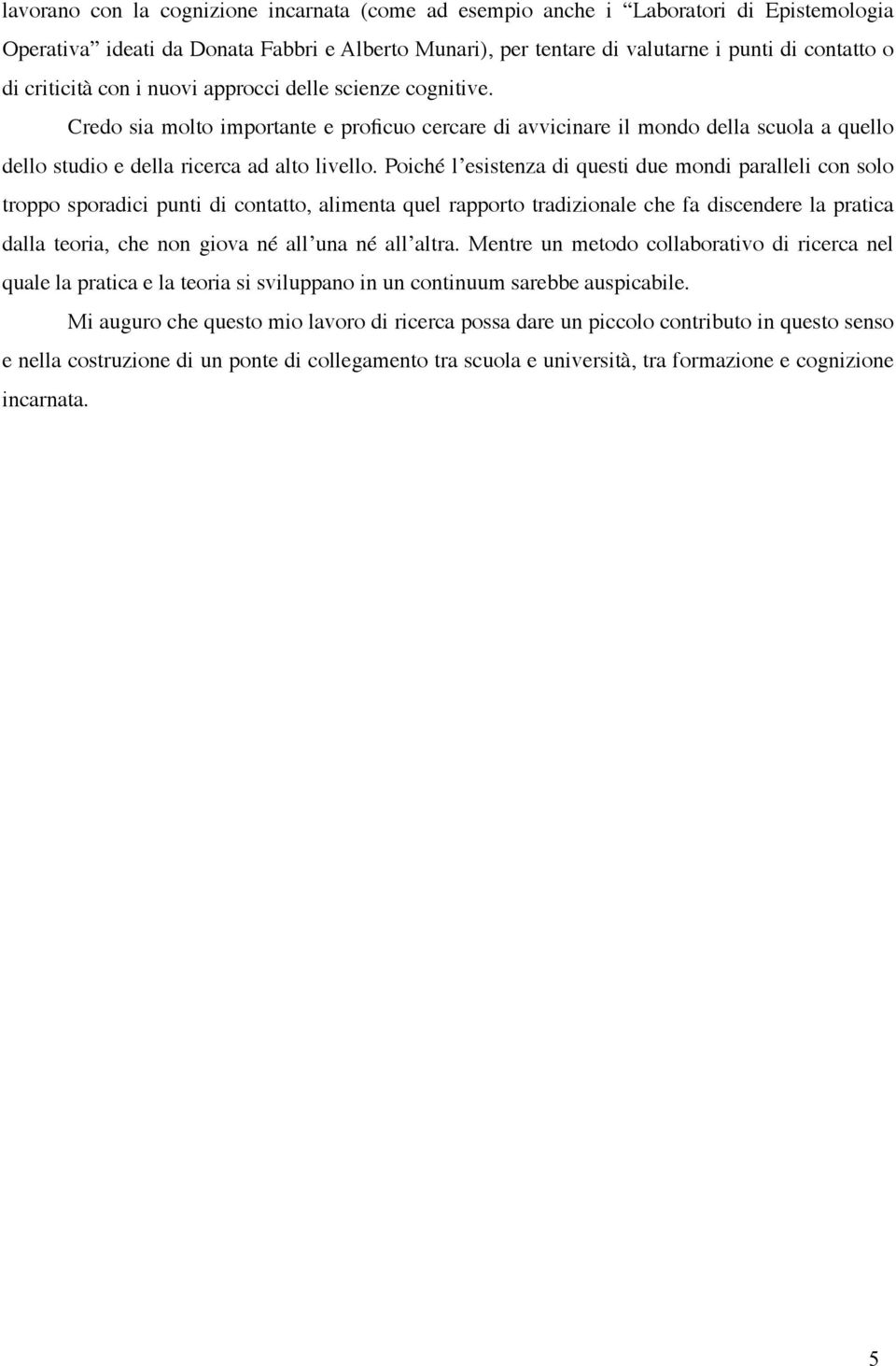 Poiché l esistenza di questi due mondi paralleli con solo troppo sporadici punti di contatto, alimenta quel rapporto tradizionale che fa discendere la pratica dalla teoria, che non giova né all una