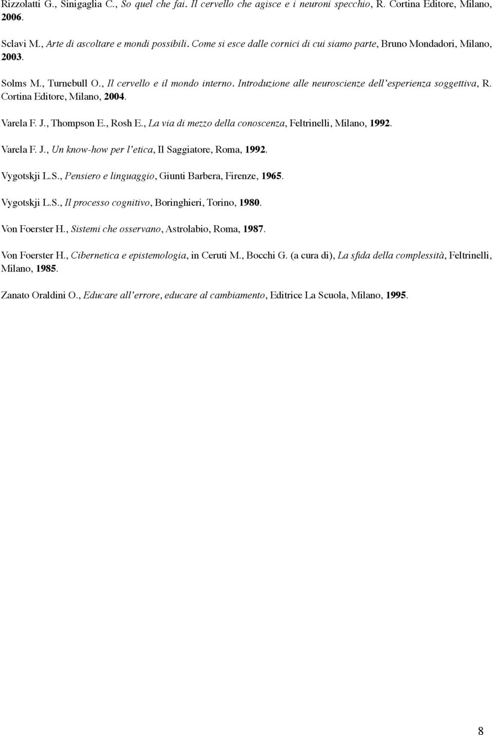 Cortina Editore, Milano, 2004. Varela F. J., Thompson E., Rosh E., La via di mezzo della conoscenza, Feltrinelli, Milano, 1992. Varela F. J., Un know-how per l etica, Il Saggiatore, Roma, 1992.