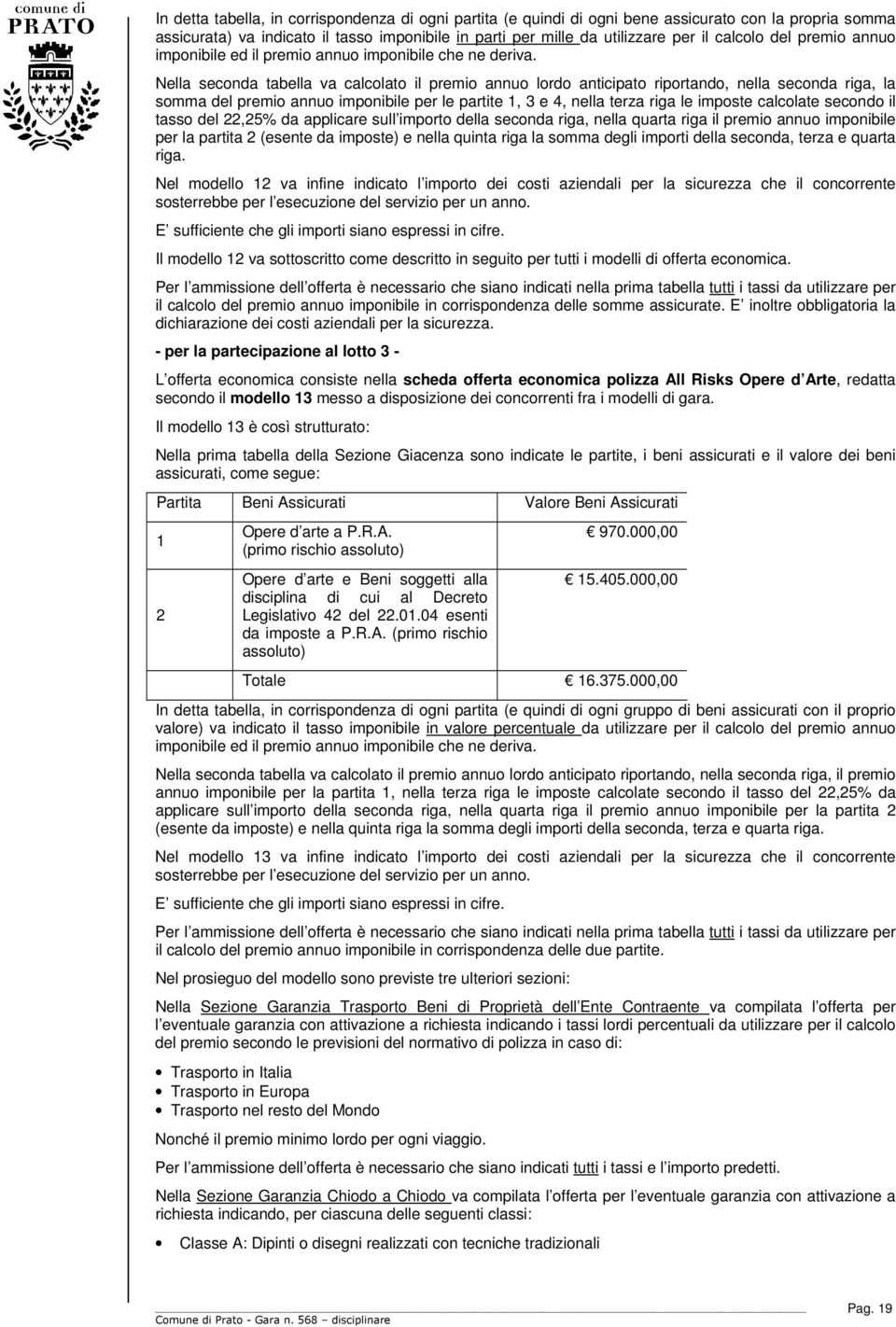 Nella seconda tabella va calcolato il premio annuo lordo anticipato riportando, nella seconda riga, la somma del premio annuo imponibile per le partite 1, 3 e 4, nella terza riga le imposte calcolate