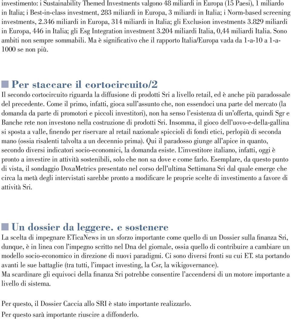 204 miliardi Italia, 0,44 miliardi Italia. Sono ambiti non sempre sommabili. Ma è significativo che il rapporto Italia/Europa vada da 1-a-10 a 1-a- 1000 se non più.