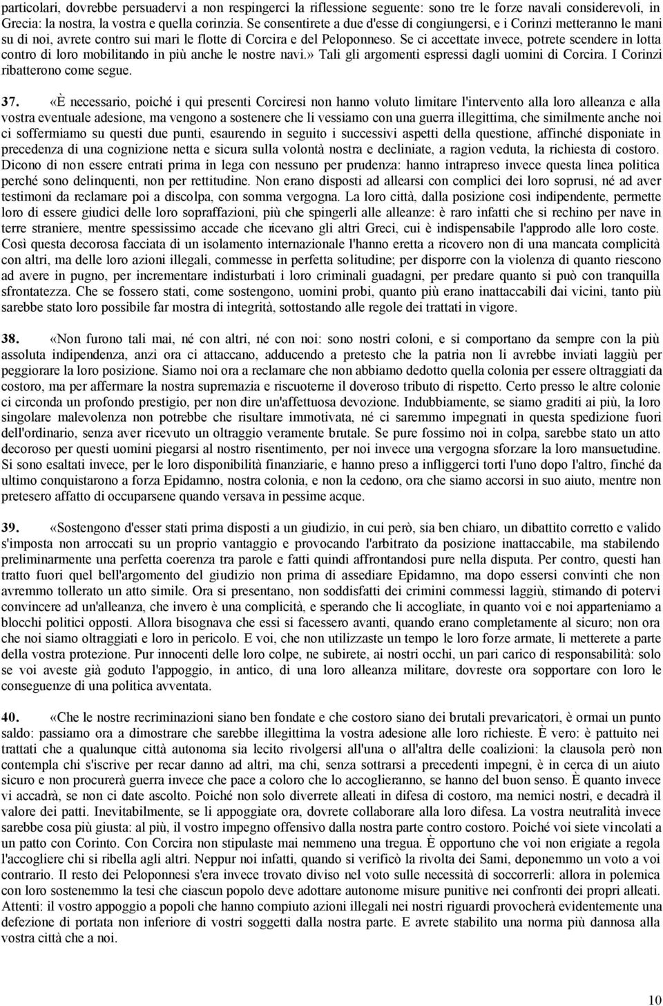 Se ci accettate invece, potrete scendere in lotta contro di loro mobilitando in più anche le nostre navi.» Tali gli argomenti espressi dagli uomini di Corcira. I Corinzi ribatterono come segue. 37.