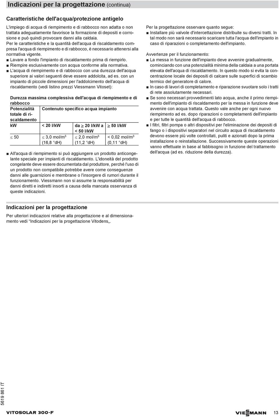 Per le caratteristiche e la quantità dell'acqua di riscaldamento compresa l'acqua di riempimento e di rabbocco, è necessario attenersi alla normativa vigente.