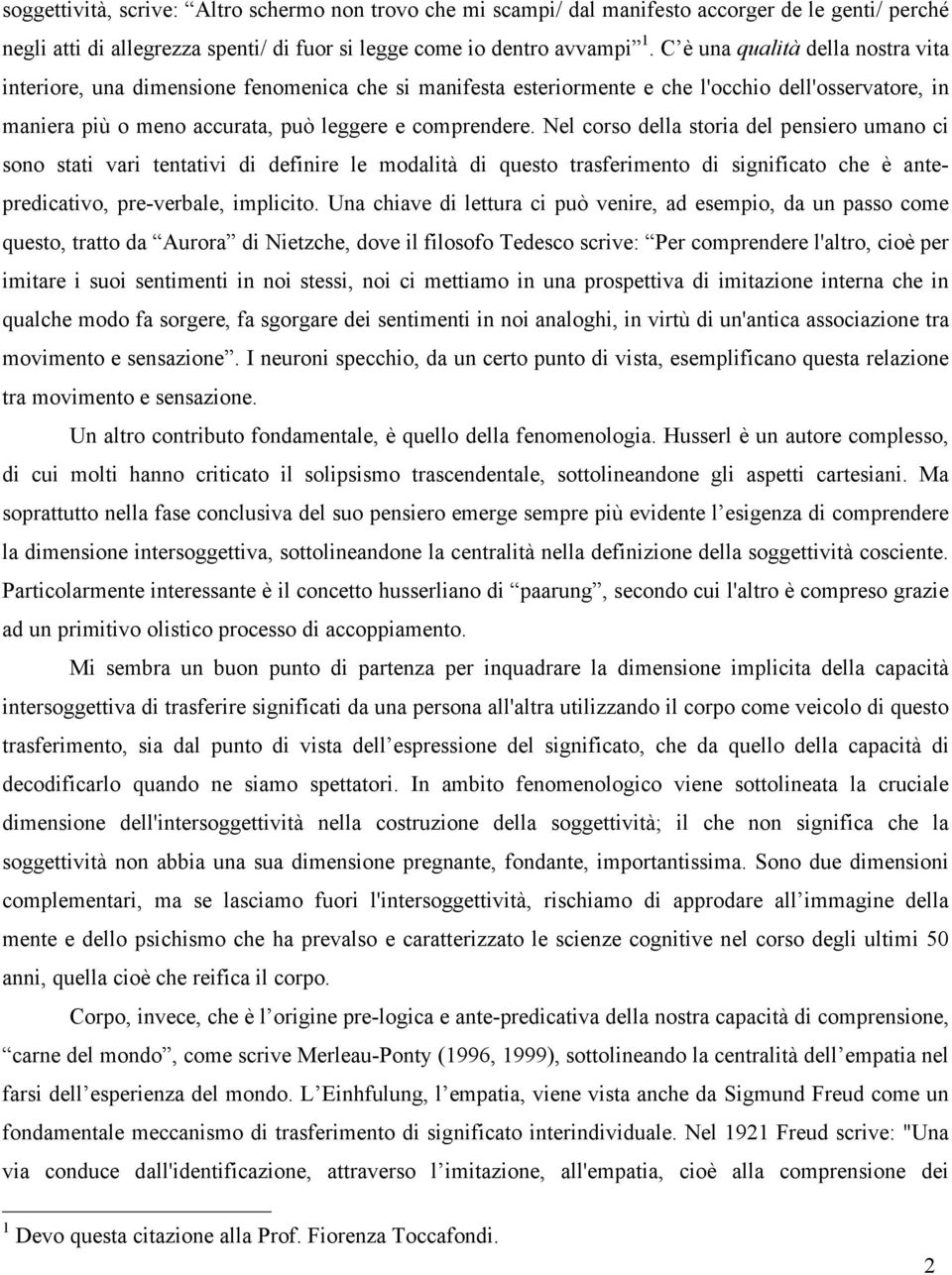 Nel corso della storia del pensiero umano ci sono stati vari tentativi di definire le modalità di questo trasferimento di significato che è antepredicativo, pre-verbale, implicito.