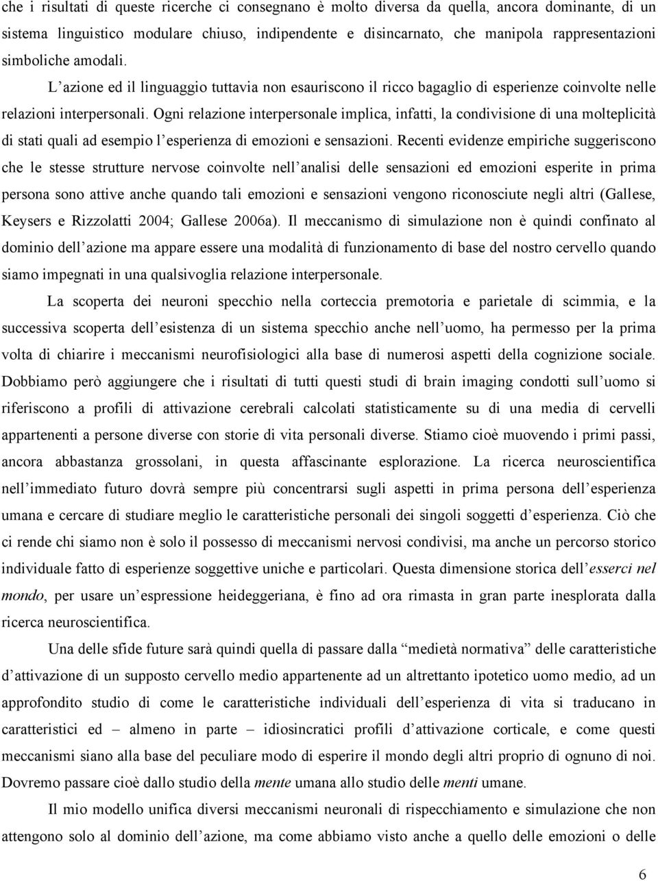 Ogni relazione interpersonale implica, infatti, la condivisione di una molteplicità di stati quali ad esempio l esperienza di emozioni e sensazioni.