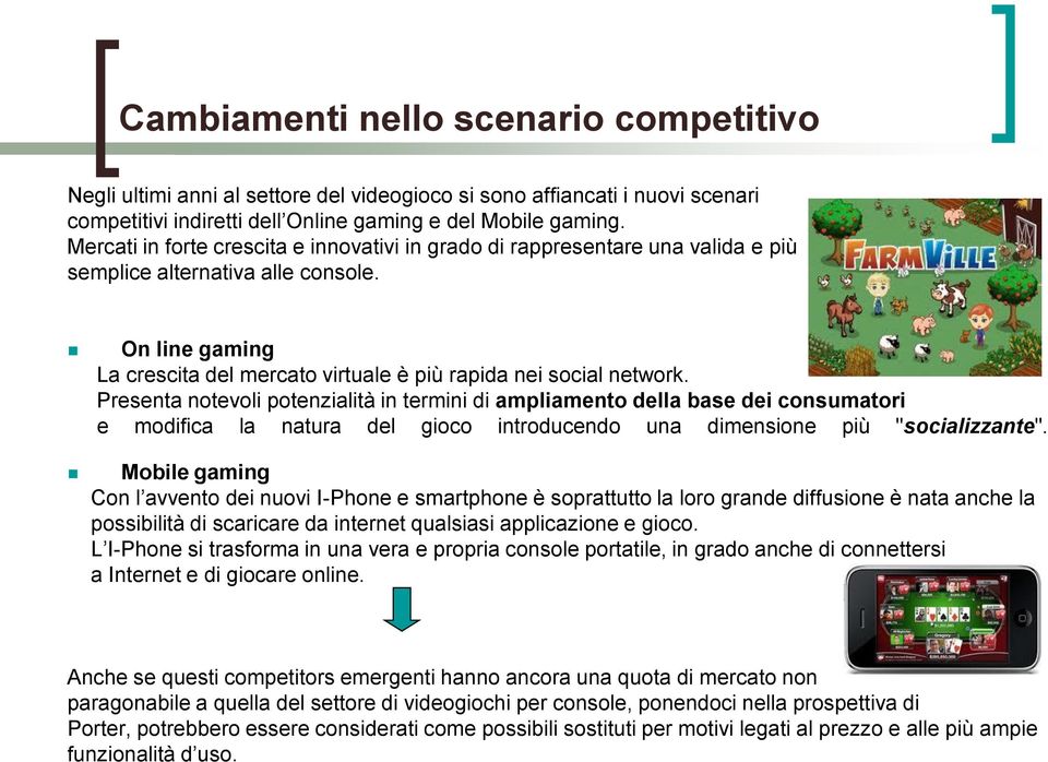 Presenta notevoli potenzialità in termini di ampliamento della base dei consumatori e modifica la natura del gioco introducendo una dimensione più "socializzante".