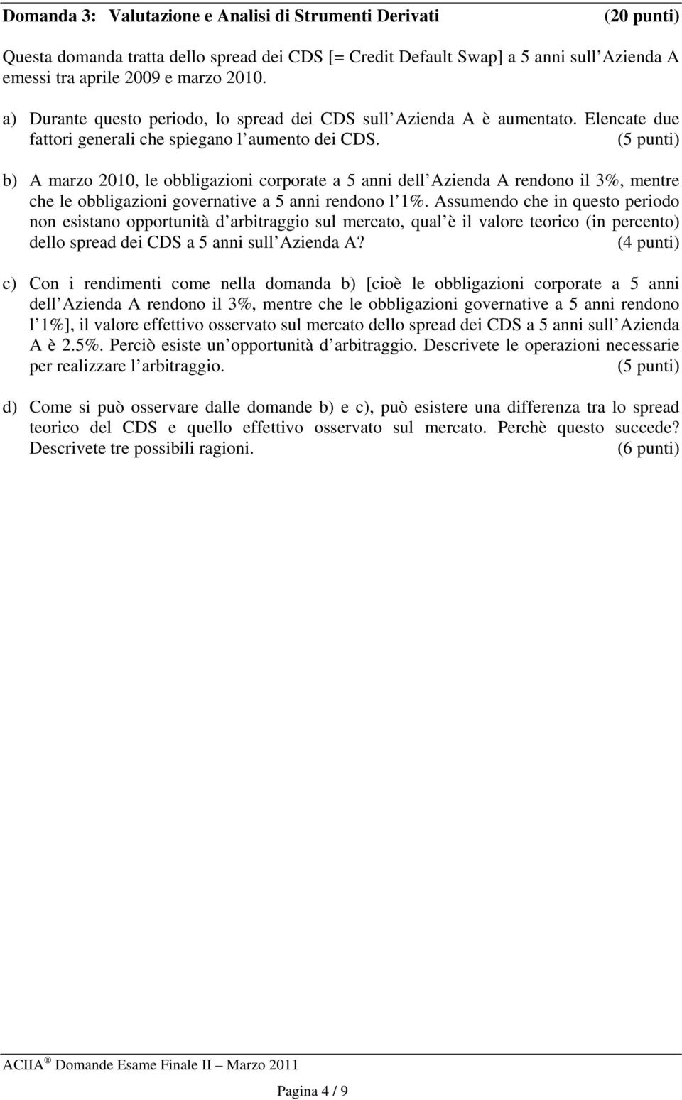 b) A marzo 2010, le obbligazioni corporate a 5 anni dell Azienda A rendono il 3%, mentre che le obbligazioni governative a 5 anni rendono l 1%.