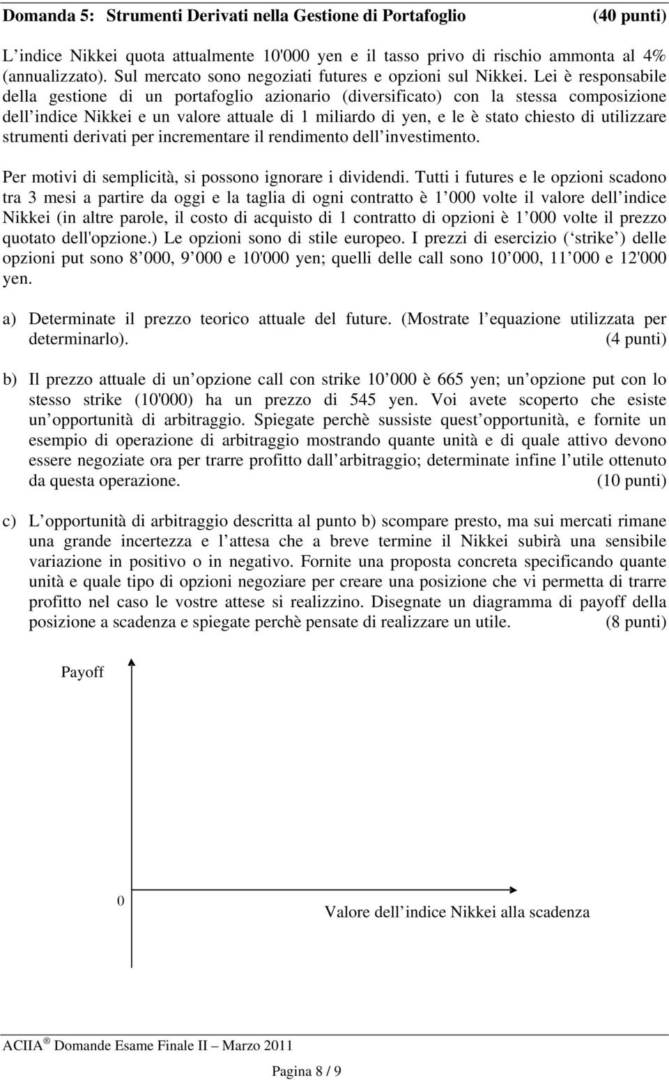 Lei è responsabile della gestione di un portafoglio azionario (diversificato) con la stessa composizione dell indice Nikkei e un valore attuale di 1 miliardo di yen, e le è stato chiesto di