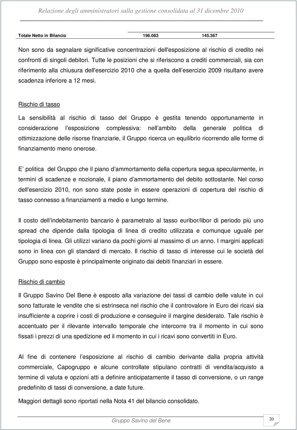 Rischio di tasso La sensibilità al rischio di tasso del Gruppo è gestita tenendo opportunamente in considerazione l esposizione complessiva: nell ambito della generale politica di ottimizzazione