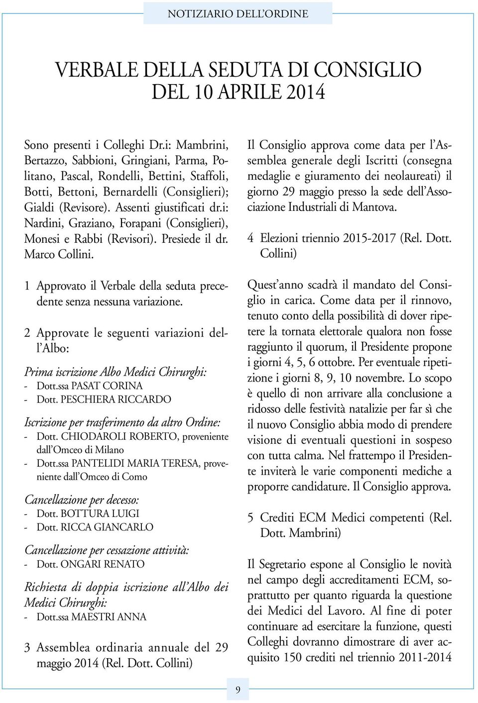 i: Nardini, Graziano, Forapani (Consiglieri), Monesi e Rabbi (Revisori). Presiede il dr. Marco Collini. 1 Approvato il Verbale della seduta precedente senza nessuna variazione.