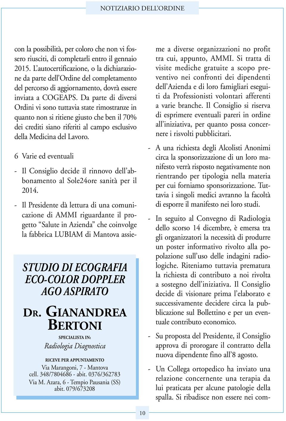 Da parte di diversi Ordini vi sono tuttavia state rimostranze in quanto non si ritiene giusto che ben il 70% dei crediti siano riferiti al campo esclusivo della Medicina del Lavoro.