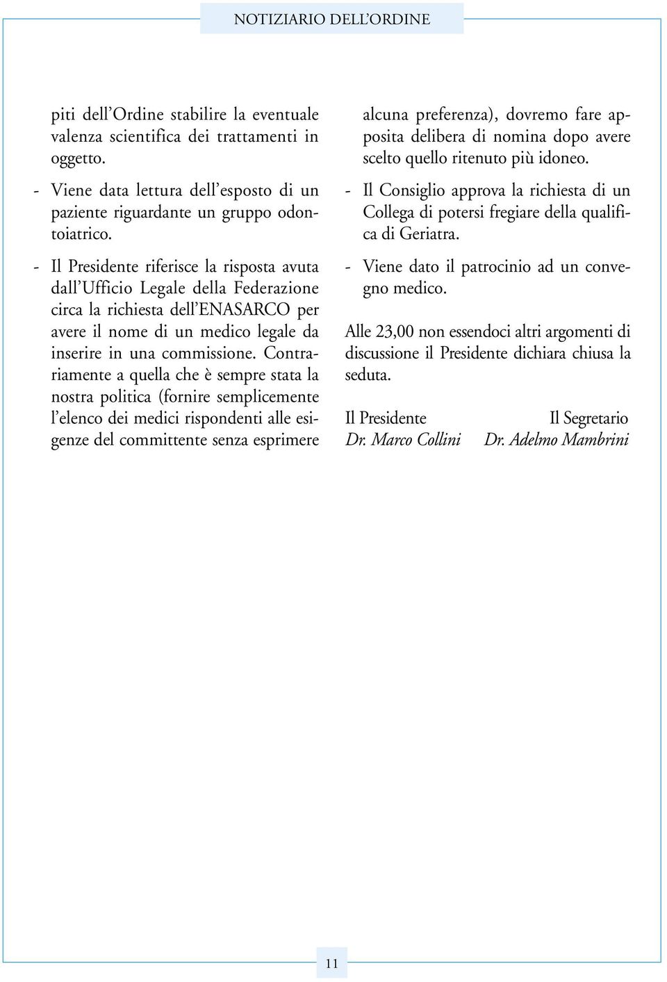 Contrariamente a quella che è sempre stata la nostra politica (fornire semplicemente l elenco dei medici rispondenti alle esigenze del committente senza esprimere alcuna preferenza), dovremo fare