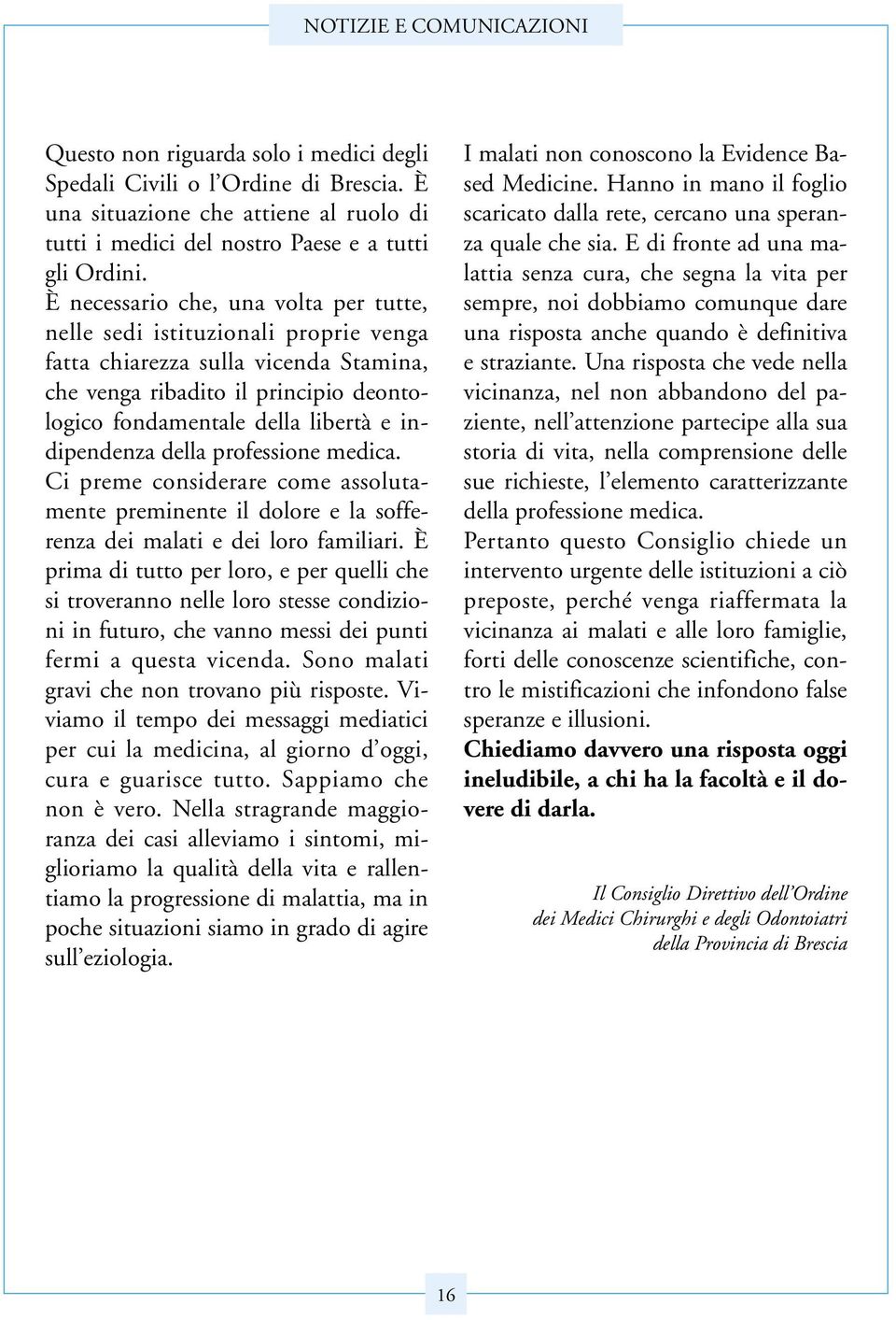 indipendenza della professione medica. Ci preme considerare come assolutamente preminente il dolore e la sofferenza dei malati e dei loro familiari.