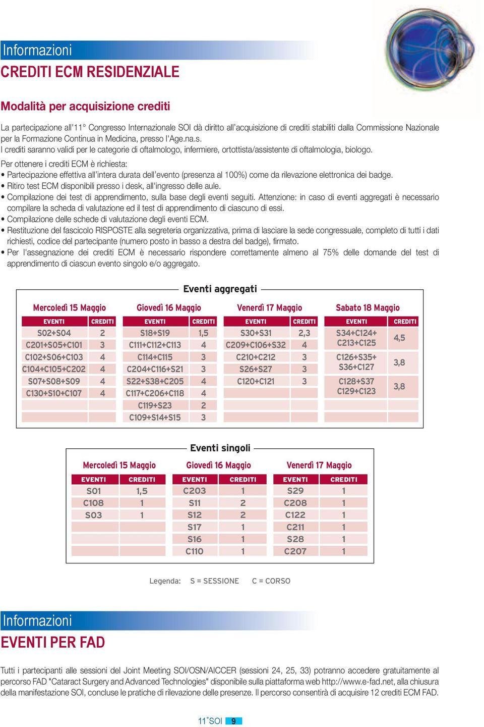 Per ottenere i crediti ECM è richiesta: Partecipazione effettiva all intera durata dell evento (presenza al 100%) come da rilevazione elettronica dei badge.