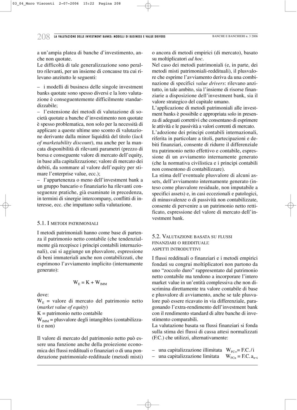 spesso diversi e la loro valutazione è conseguentemente difficilmente standardizzabile; l estensione dei metodi di valutazione di società quotate a banche d investimento non quotate è spesso