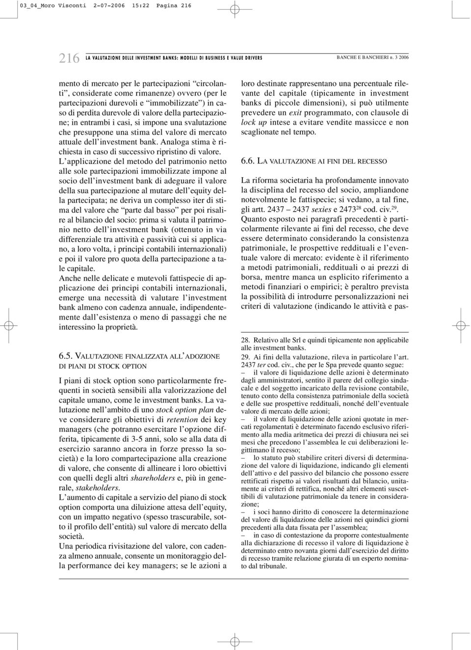 Quanto esposto nei paragrafi precedenti è particolarmente rilevante ai fini del recesso, che deve essere determinato considerando la consistenza patrimoniale, le prospettive reddituali e l eventuale