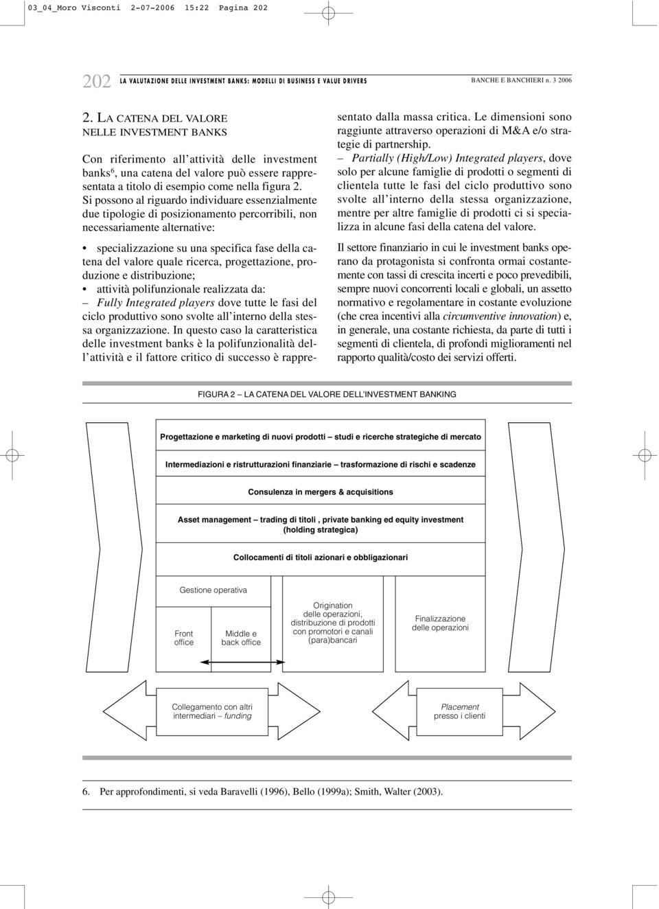 Si possono al riguardo individuare essenzialmente due tipologie di posizionamento percorribili, non necessariamente alternative: specializzazione su una specifica fase della catena del valore quale