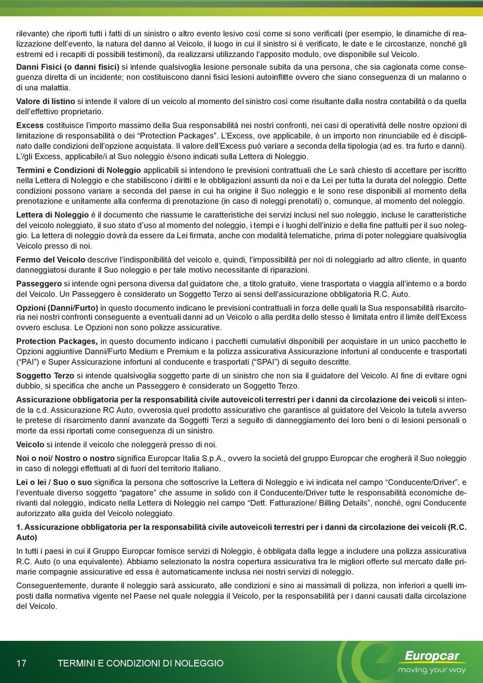 Danni Fisici (o danni fisici) si intende qualsivoglia lesione personale subita da una persona, che sia cagionata come conseguenza diretta di un incidente; non costituiscono danni fisici lesioni