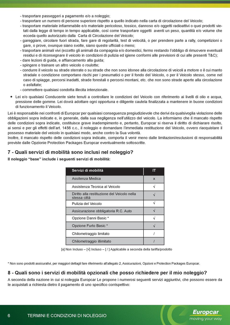 quantità e/o volume che ecceda quello autorizzato dalla Carta di Circolazione del Veicolo; - gareggiare, circolare fuori strada, fare gare di regolarità, test di velocità, o per prendere parte a