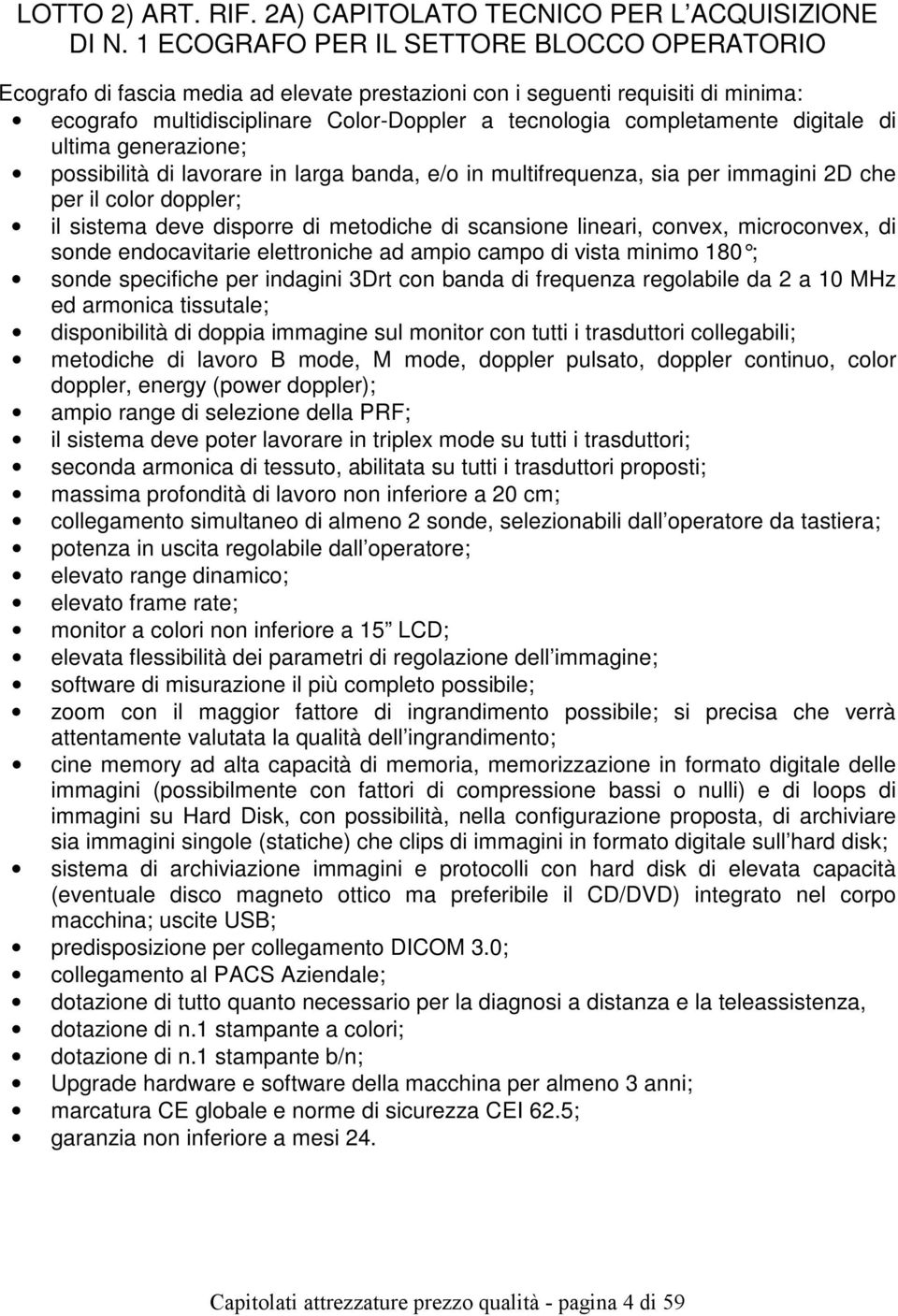 digitale di ultima generazione; possibilità di lavorare in larga banda, e/o in multifrequenza, sia per immagini 2D che per il color doppler; il sistema deve disporre di metodiche di scansione