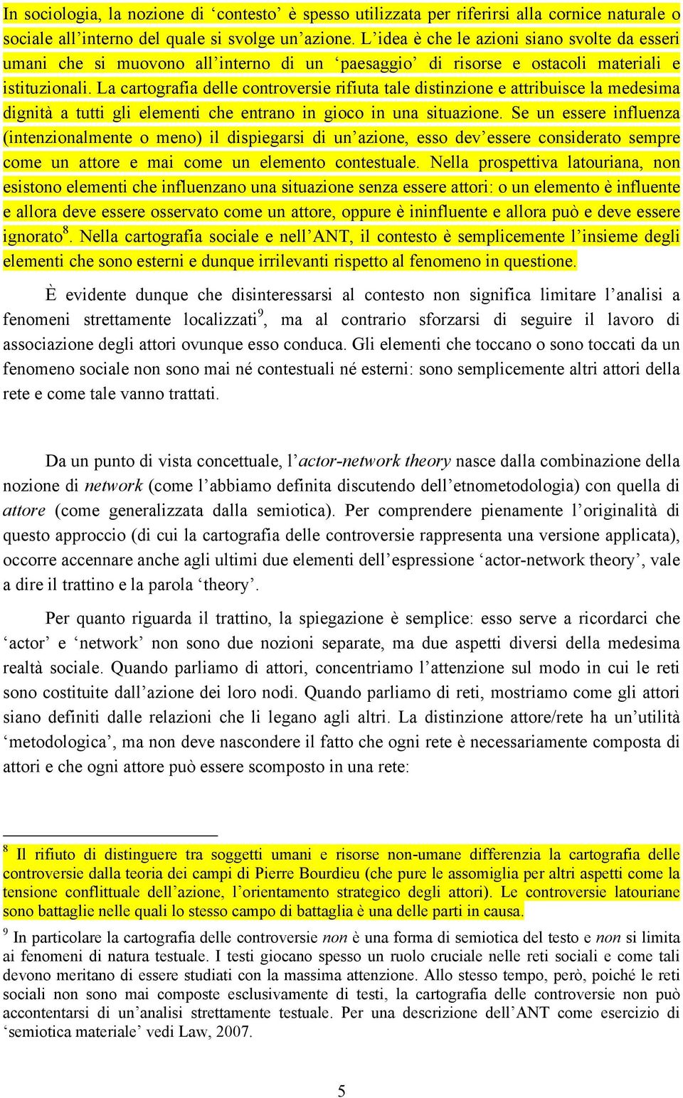 La cartografia delle controversie rifiuta tale distinzione e attribuisce la medesima dignità a tutti gli elementi che entrano in gioco in una situazione.