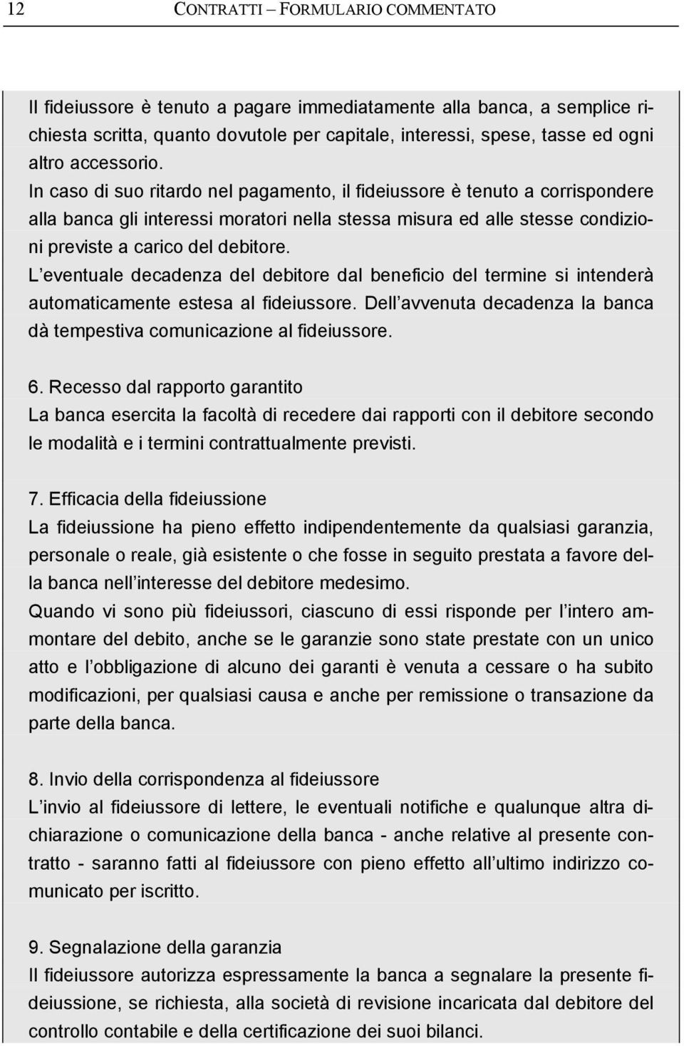 In caso di suo ritardo nel pagamento, il fideiussore è tenuto a corrispondere alla banca gli interessi moratori nella stessa misura ed alle stesse condizioni previste a carico del debitore.