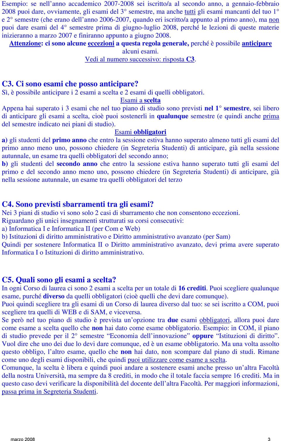 inizieranno a marzo 2007 e finiranno appunto a giugno 2008. Attenzione: ci sono alcune eccezioni a questa regola generale, perché è possibile anticipare alcuni esami.