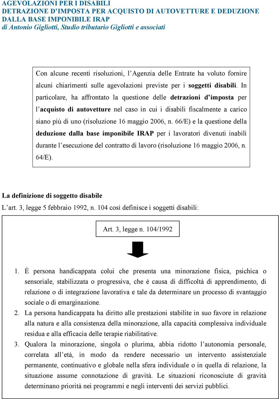 In particolare, ha affrontato la questione delle detrazioni d imposta per l acquisto di autovetture nel caso in cui i disabili fiscalmente a carico siano più di uno (risoluzione 16 maggio 2006, n.