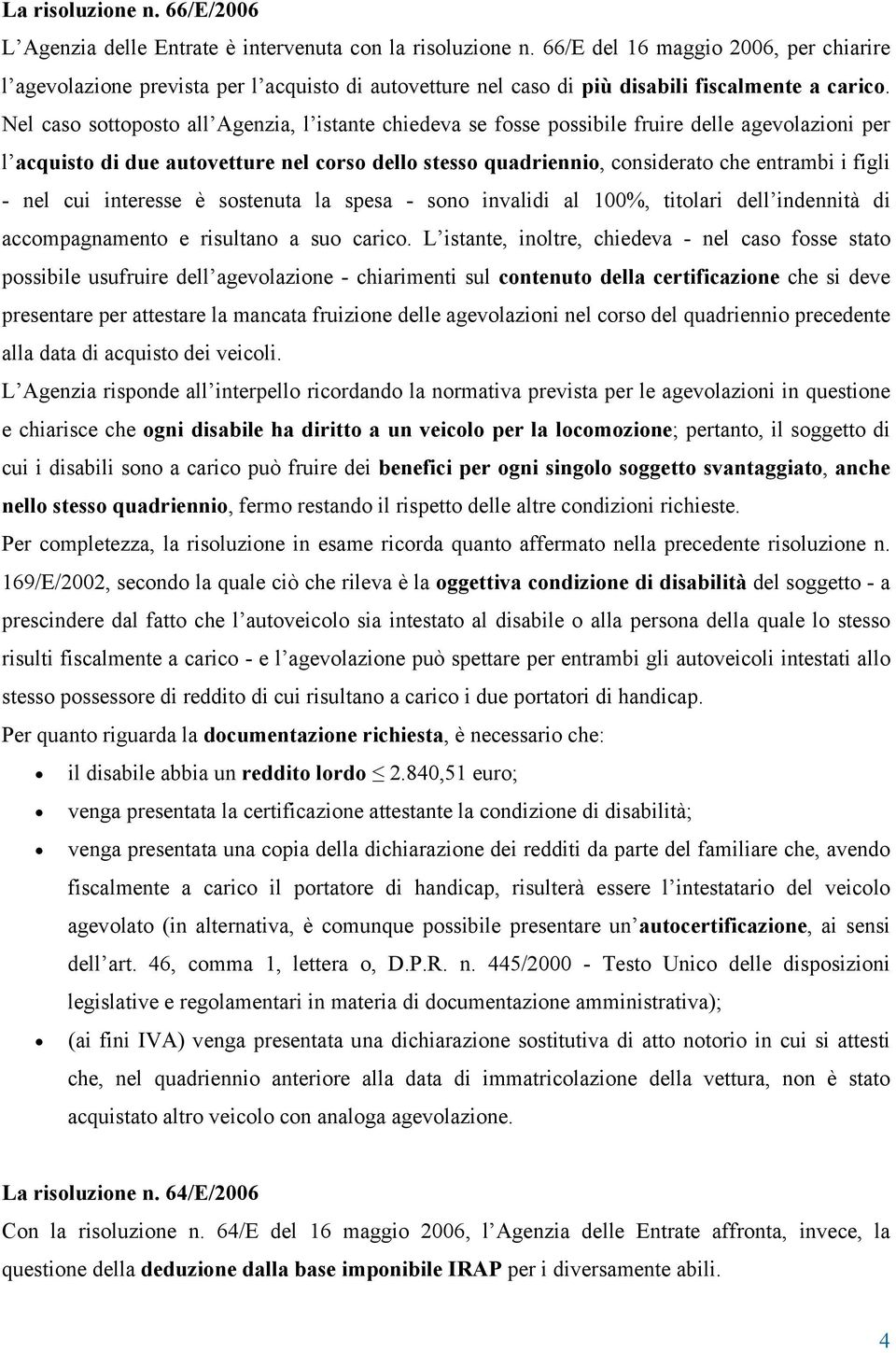 Nel caso sottoposto all Agenzia, l istante chiedeva se fosse possibile fruire delle agevolazioni per l acquisto di due autovetture nel corso dello stesso quadriennio, considerato che entrambi i figli