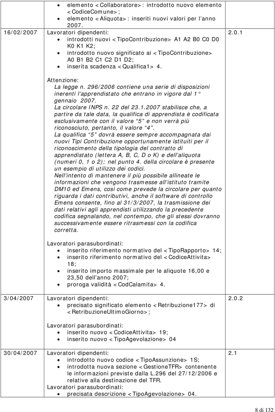 <Qualifica1> 4. 2.0.1 Attenzione: La legge n. 296/2006 contiene una serie di disposizioni inerenti l apprendistato che entrano in vigore dal 1 gennaio 2007. La circolare INPS n. 22 del 23.1.2007 stabilisce che, a partire da tale data, la qualifica di apprendista è codificata esclusivamente con il valore 5 e non verrà più riconosciuto, pertanto, il valore 4.