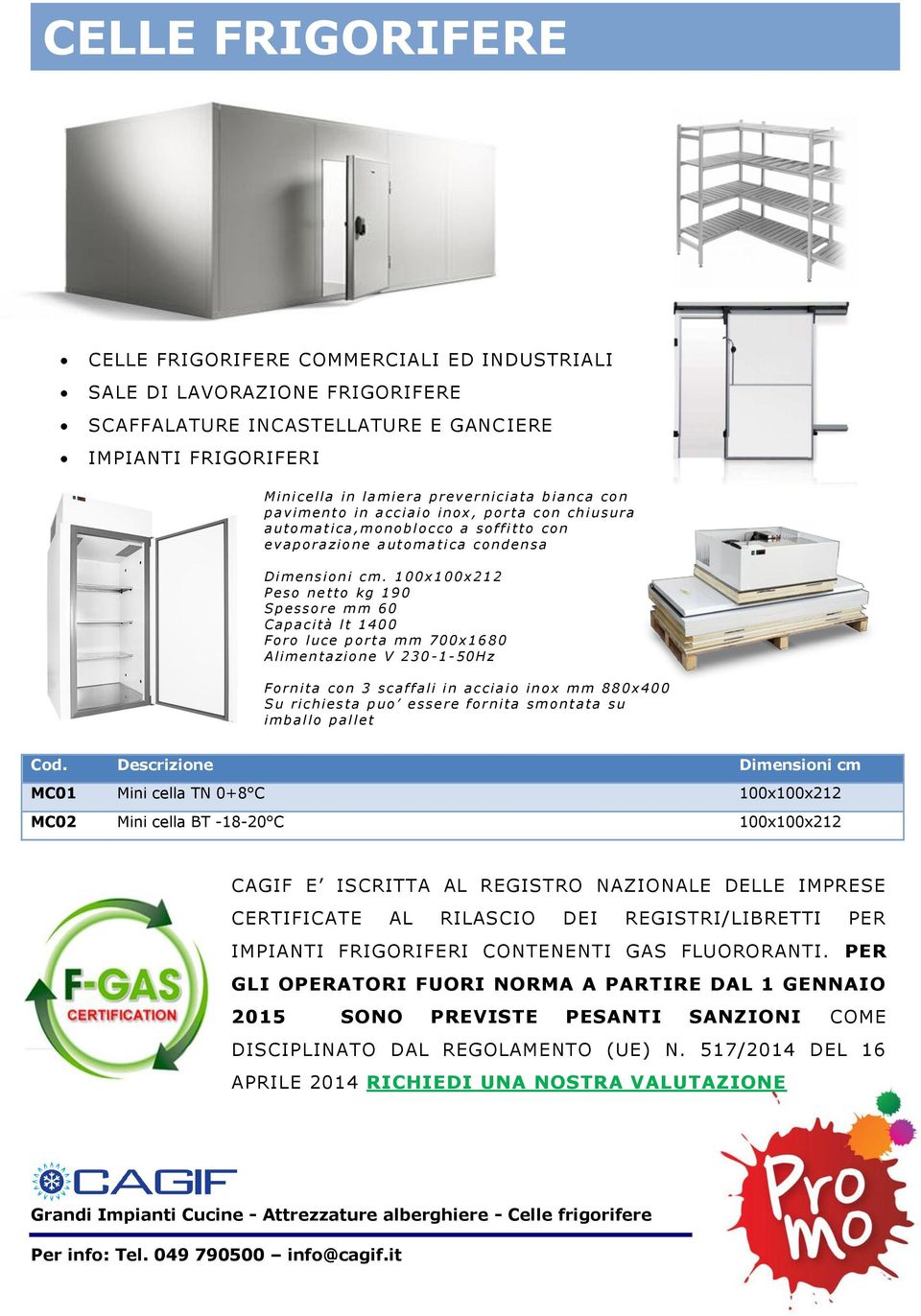 1 00x 1 00x 21 2 Peso ne tto kg 19 0 S p e sso re m m 60 Capac ità l t 140 0 Foro luce p ort a m m 70 0x 16 80 A lime n ta zio ne V 230-1- 50H z Forn ita con 3 sc a f f a li i n ac cia io in ox m m