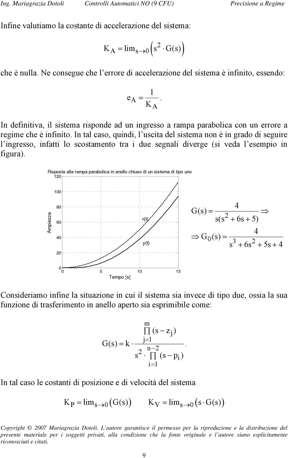 In tal caso, quindi, l uscita del sistema non è in grado di seguire l ingresso, infatti lo scostamento tra i due segnali diverge (si veda l esempio in figura).