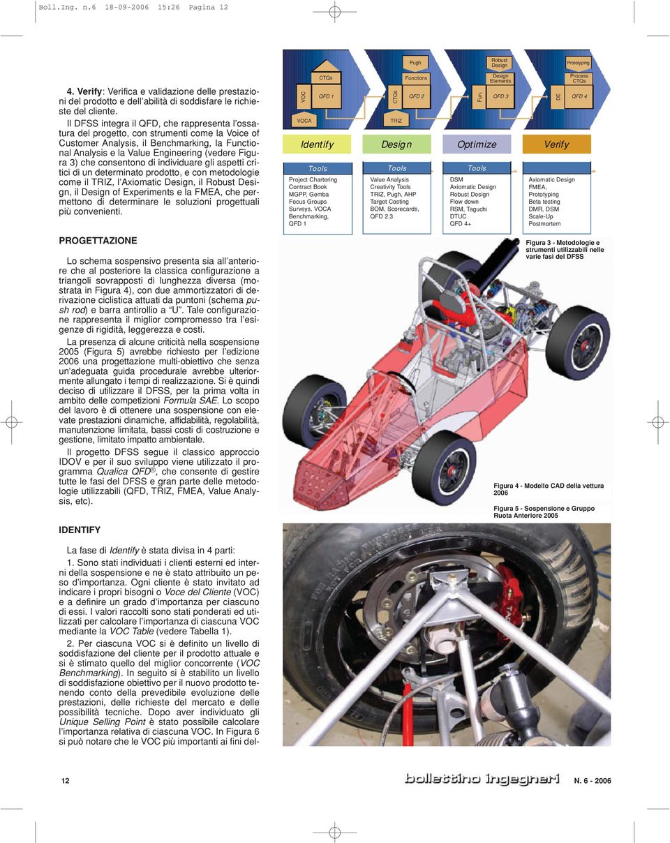 consentono di individuare gli aspetti critici di un determinato prodotto, e con metodologie come il TRIZ, l Axiomatic Design, il Robust Design, il Design of Experiments e la FMEA, che permettono di