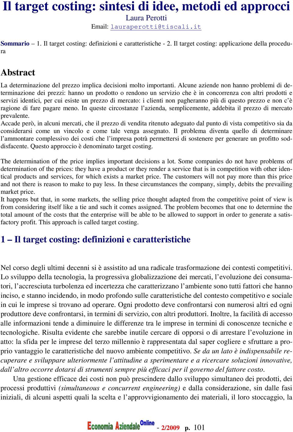 Alcune aziende non hanno problemi di determinazione dei prezzi: hanno un prodotto o rendono un servizio che è in concorrenza con altri prodotti e servizi identici, per cui esiste un prezzo di