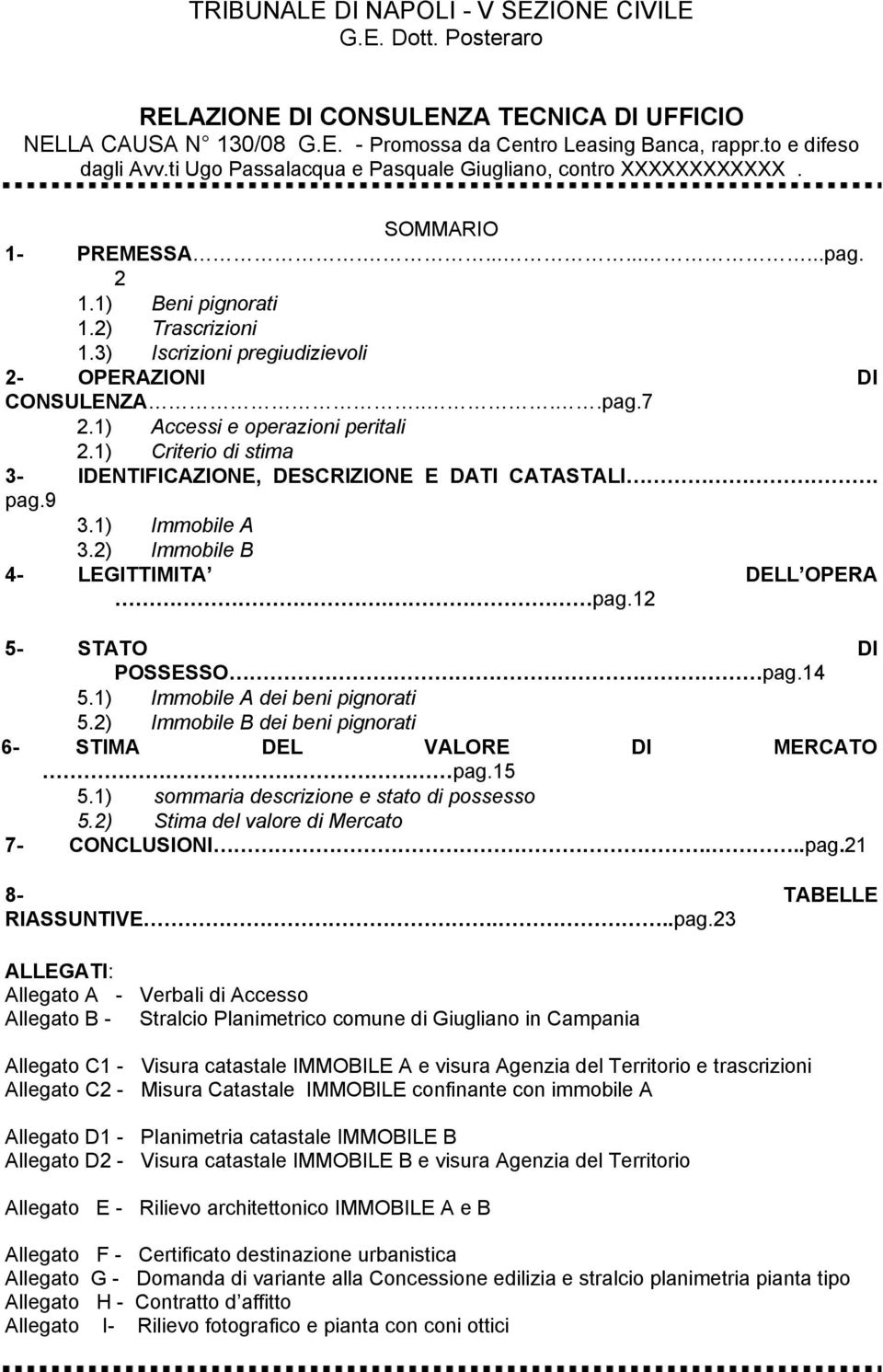 ...pag.7 2.1) Accessi e operazioni peritali 2.1) Criterio di stima 3- IDENTIFICAZIONE, DESCRIZIONE E DATI CATASTALI. pag.9 3.1) Immobile A 3.2) Immobile B 4- LEGITTIMITA DELL OPERA. pag.12 5- STATO DI POSSESSO pag.