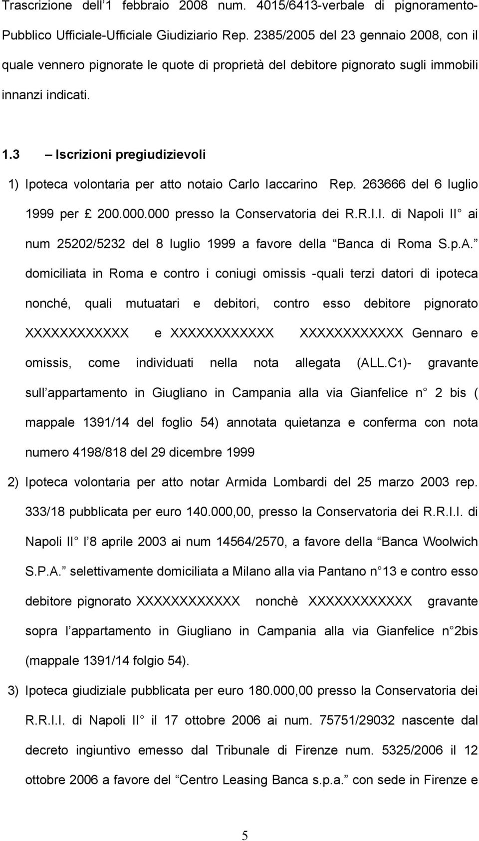 3 Iscrizioni pregiudizievoli 1) Ipoteca volontaria per atto notaio Carlo Iaccarino Rep. 263666 del 6 luglio 1999 per 200.000.000 presso la Conservatoria dei R.R.I.I. di Napoli II ai num 25202/5232 del 8 luglio 1999 a favore della Banca di Roma S.