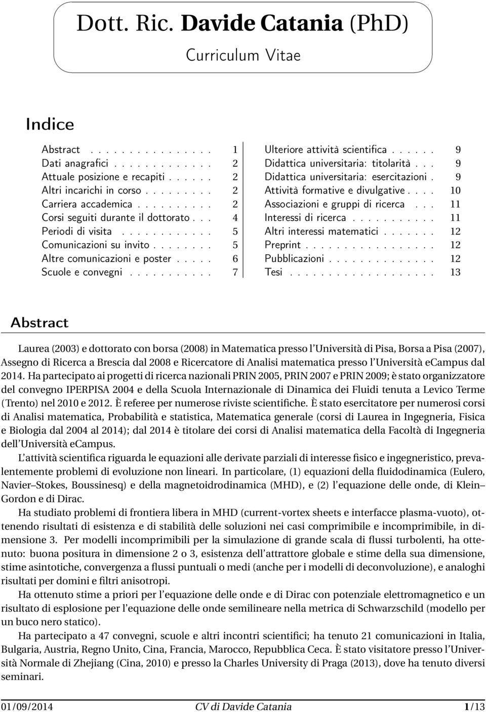 .......... 7 Ulteriore attività scientifica...... 9 Didattica universitaria: titolarità... 9 Didattica universitaria: esercitazioni. 9 Attività formative e divulgative.