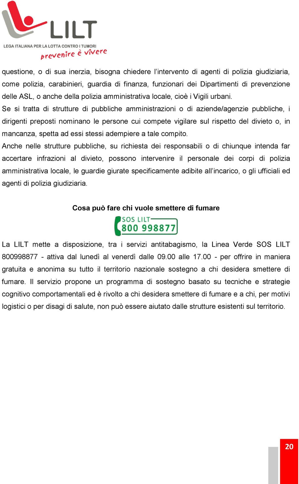 Se si tratta di strutture di pubbliche amministrazioni o di aziende/agenzie pubbliche, i dirigenti preposti nominano le persone cui compete vigilare sul rispetto del divieto o, in mancanza, spetta ad